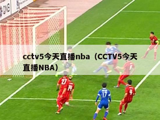 cctv5今天直播nba（CCTV5今天直播NBA）