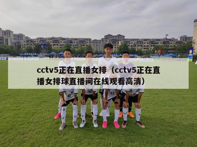 cctv5正在直播女排（cctv5正在直播女排球直播间在线观看高清）