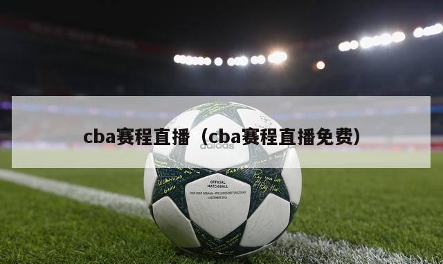 cba赛程直播（cba赛程直播免费）