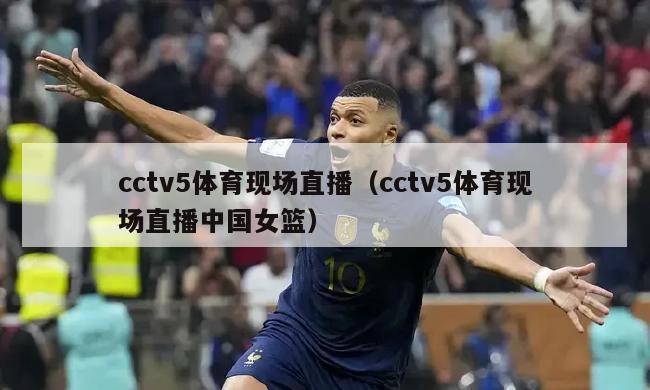 cctv5体育现场直播（cctv5体育现场直播中国女篮）