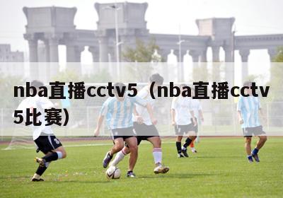 nba直播cctv5（nba直播cctv5比赛）