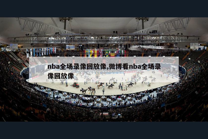 nba全场录像回放像,微博看nba全场录像回放像