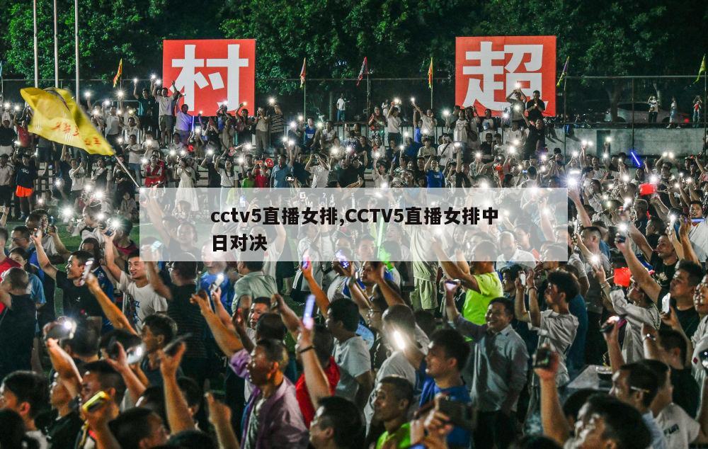 cctv5直播女排,CCTV5直播女排中日对决