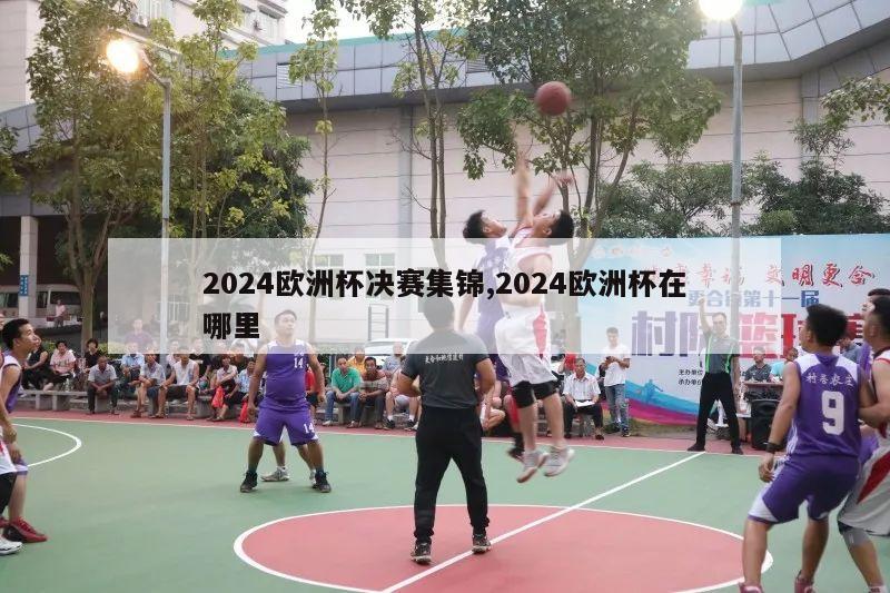 2024欧洲杯决赛集锦,2024欧洲杯在哪里