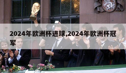 2024年欧洲杯进球,2024年欧洲杯冠军