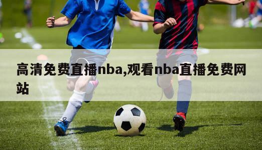 高清免费直播nba,观看nba直播免费网站