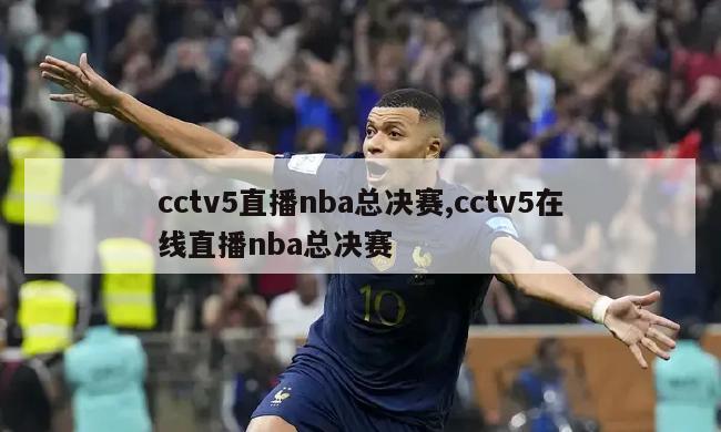 cctv5直播nba总决赛,cctv5在线直播nba总决赛