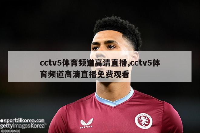 cctv5体育频道高清直播,cctv5体育频道高清直播免费观看