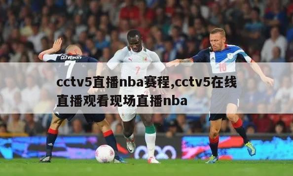 cctv5直播nba赛程,cctv5在线直播观看现场直播nba