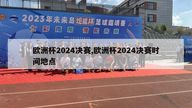 欧洲杯2024决赛,欧洲杯2024决赛时间地点