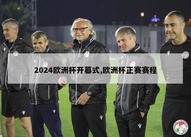 2024欧洲杯开幕式,欧洲杯正赛赛程